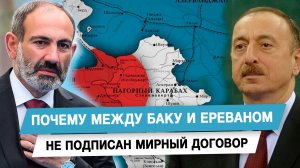 Почему между Баку и Ереваном не подписан мирный договор