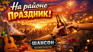 НА РАЙОНЕ ПРАЗДНИК — ВЕСЁЛЫЙ ШАНСОН, КОТОРЫЙ КАЧАЕТ С ПЕРВЫХ СЕКУНД 🔥