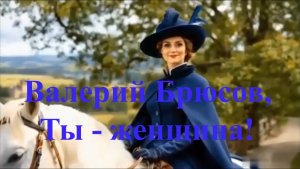 Валерий Брюсов, Ты - женщина