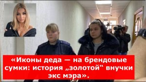 «Иконы деда — на брендовые сумки: история „золотой“ внучки экс мэра».