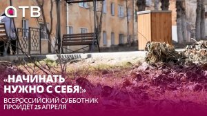 «Начинать нужно с себя!» Всероссийский субботник пройдёт 25 апреля