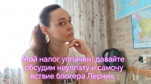 Мой налог уплачен; давайте обсудим неуплату и самочувствие блогера Лерчик.🙏