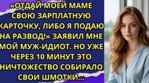 «Отдай моей маме свою зарплатную карточку, либо я подаю на развод!» — заявил мне мой муж идиот!