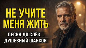 Не учите меня жить 🎵 Сильная песня до слёз! Настоящий жизненный шансон со смыслом