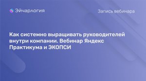 Как системно выращивать руководителей внутри компании. Вебинар Яндекс Практикума и ЭКОПСИ