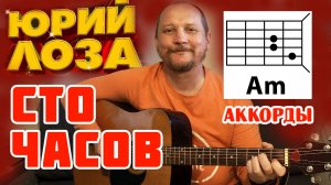 СТО ЧАСОВ - ЮРИЙ ЛОЗА (АККОРДЫ ДЛЯ ГИТАРЫ, ТЕКСТ И НЕСКОЛЬКО ВАРИАНТОВ БОЯ) КАК ИГРАТЬ (ВИДЕОРАЗБОР)