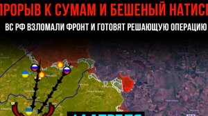 ПРОРЫВ К СУМАМ И БЕШЕНЫЙ НАТИСК⚡️ВС РФ ВЗЛОМАЛИ ФРОНТ,ГОТОВЯТ ОПЕРАЦИЮ! Сводка с ФРОНТА НА СЕГОДНЯ