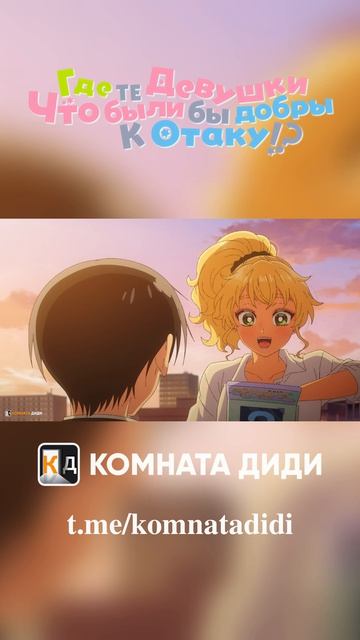 Где те девушки, что были бы добры к отаку!? [КОМНАТА ДИДИ]