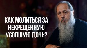 Как молиться за некрещенную усопшую дочь?