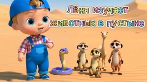 🐫🐍🦦 ЛЁНЯ В ПУСТЫНЕ | Учим животных: верблюд, змея, сурикат #дети #мультфильм #развивашки