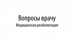 Вопросы врачу. Медицинская реабилитация