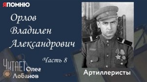 Орлов Владилен Александрович Часть 8. Проект "Я помню" Артема Драбкина. Артилеристы.