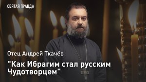 "Как Ибрагим стал русским Чудотворцем": День мученика Авраамия Болгарского — отец Андрей Ткачёв