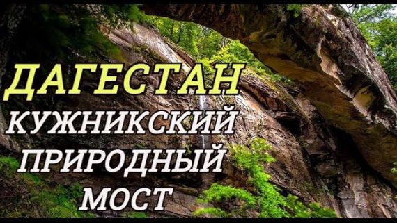 КУЖНИКСКИЙ ПРИРОДНЫЙ МОСТ: Путешествие на автомобиле к уникальному памятнику природы ДАГЕСТАНА.