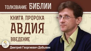 КНИГА ПРОРОКА АВДИЯ.  Введение.  Дмитрий Георгиевич Добыкин