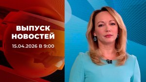 Выпуск новостей в 09:00 от 15.04.2026