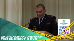 Экс-замначальника ГАИ вызовут в суд по делу об увольнении бывшего главы полиции Челябинска