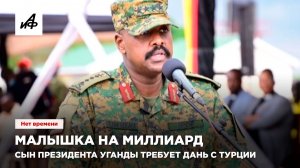 Малышка на миллиард. Сын президента Уганды требует дань с Турции