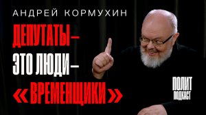 Депутаты - это люди-«временщики»  Андрей Кормухин / Полит Подкаст