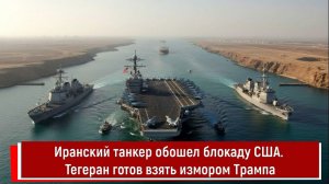 Иранский танкер обошел блокаду США. Тегеран готов взять измором Трампа