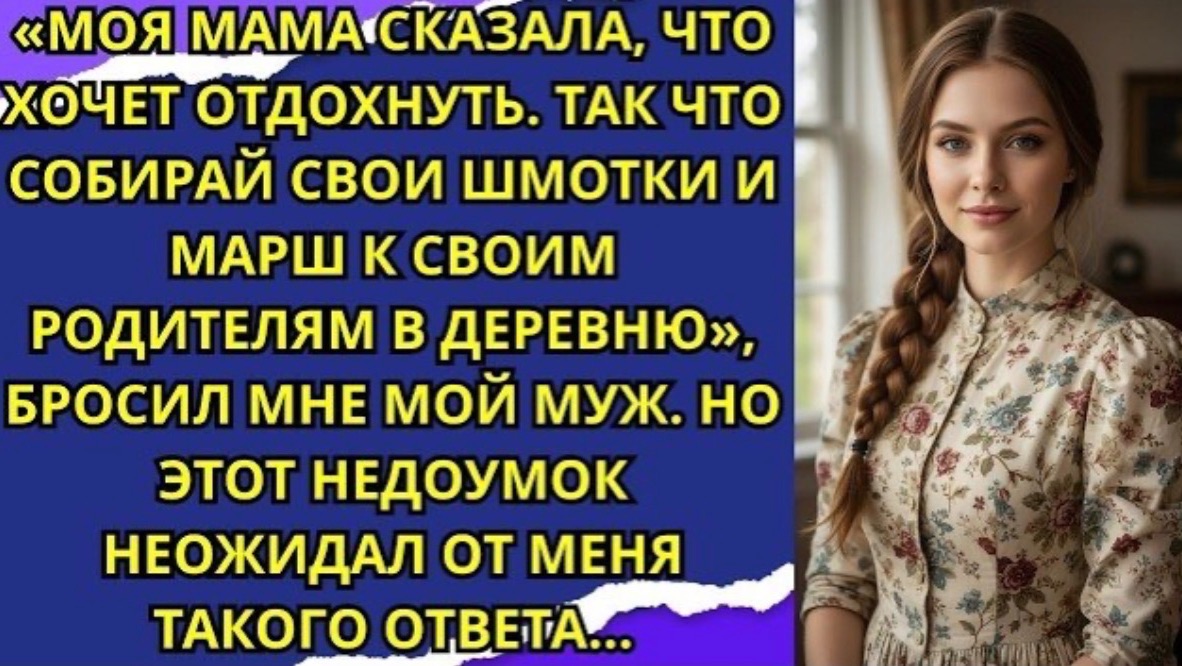 Мама сказала, что хочет отдохнуть от тебя, так что собирай свои вещи и езжай к своим родителям!