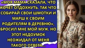 Мама сказала, что хочет отдохнуть от тебя, так что собирай свои вещи и езжай к своим родителям!