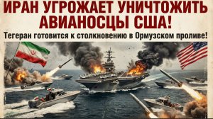 Иран угрожает уничтожить авианосцы США Тегеран готовится к столкновению в Ормузском проливе!