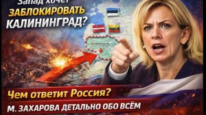 Запад хочет заблокировать Калининград Чем ответит Россия М. Захарова детально обо всем