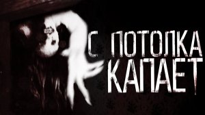 Соседей сверху нет, но С ПОТОЛКА КАПАЕТ... - Страшные истории
