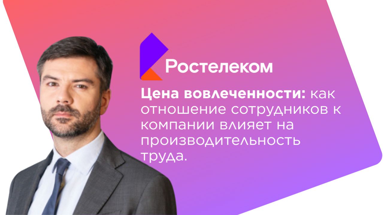 Цена вовлеченности: как отношение сотрудников  влияет на производительность | кейс ПАО «Ростелеком»