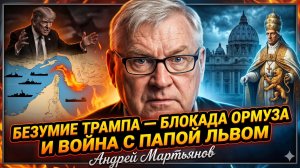🔥Андрей Мартьянов | Безумие Трампа: блокада Ормуза и война с Папой Львом