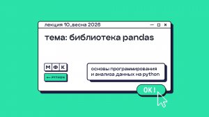 PYTHON_Лекция_10_Библиотека Pandas_Хирьянов Тимофей Федорович (весна 2026)