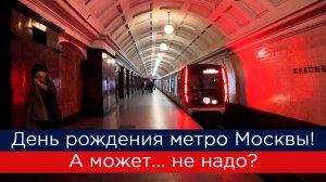 День рождения метро Москвы! А может не надо?
