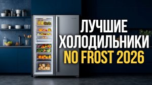 Лучшие холодильники No Frost 2026: рейтинг, цены и советы по выбору