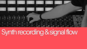 08. Synth Recording and Signal Flow