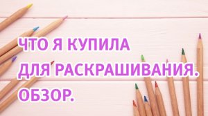 Мои покупки. Что я купила за последнее время для раскрашивания  Обзор-болталка.