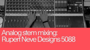21. Analog Stem Mixing: Rupert Neve Designs 5088