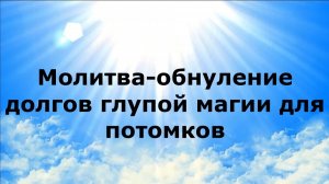 МОЛИТВА-ОБНУЛЕНИЕ ДОЛГОВ ГЛУПОЙ МАГИИ ДЛЯ ПОТОМКОВ #наянабелосвет