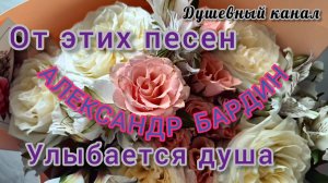 ОТ ЭТИХ ПЕСЕН УЛЫБАЕТСЯ ДУША. 5 КРАСИВЫХ ПЕСЕН А. БАРДИНА