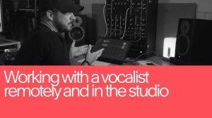 03. Working with Vocalist Remotely and in Studio