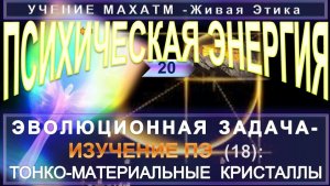 (20) ТОНКОМАТЕРИАЛЬНЫЕ КРИСТАЛЛЫ ПСИХИЧЕСКОЙ ЭНЕРГИИ - СВОЙСТВА ПЭ - УЧЕНИЕ МАХАТМ Живая Этика