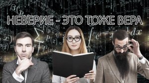 Неверие - это тоже вера