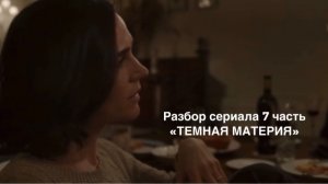Разбор сериала 7 часть «ТЕМНАЯ МАТЕРИЯ»