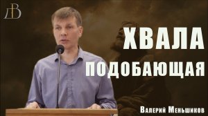 "Хвала подобающая" - Валерий Меньшиков | Проповедь