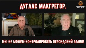 Полковник Дуг Макгрегор: МЫ НЕ МОЖЕМ КОНТРОЛИРОВАТЬ ПЕРСИДСКИЙ ЗАЛИВ