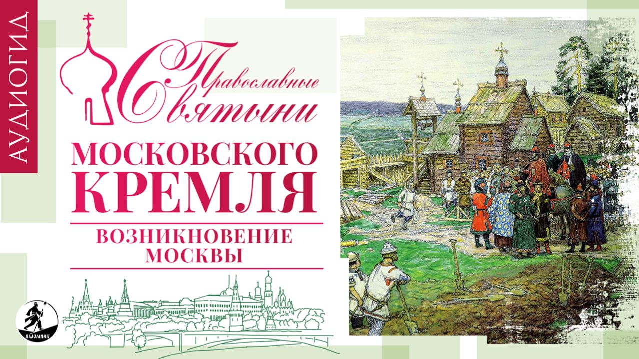 «ПРАВОСЛАВНЫЕ СВЯТЫНИ МОСКОВСКОГО КРЕМЛЯ – 1. ВОЗНИКНОВЕНИЕ МОСКВЫ». Аудиокнига
