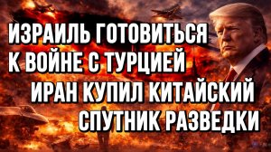 ИЗРАИЛЬ ГОТОВИТЬСЯ К ВОЙНЕ С ТУРЦИЕЙ. ИРАН КУПИЛ КИТАЙСКИЙ СПУТНИК новости