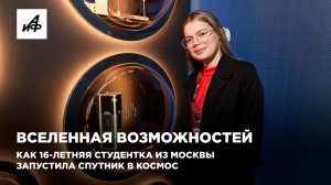Вселенная возможностей. Как 16-летняя студентка из Москвы запустила спутник в космос