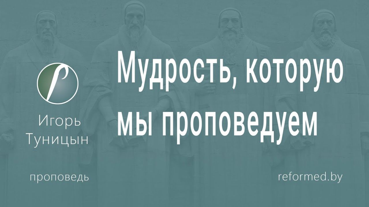 Мудрость, которую мы проповедуем || пастор Игорь Туницын