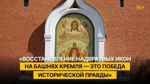 «Восстановление надвратных икон на башнях Кремля — это победа исторической правды»
